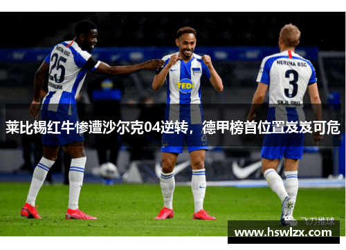 莱比锡红牛惨遭沙尔克04逆转，德甲榜首位置岌岌可危