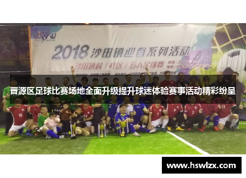 晋源区足球比赛场地全面升级提升球迷体验赛事活动精彩纷呈